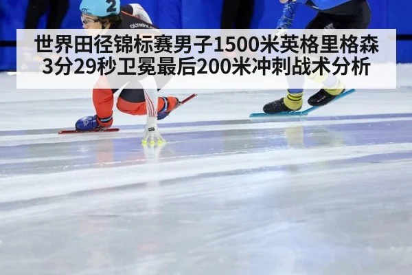 世界田径锦标赛男子1500米英格里格森3分29秒卫冕最后200米冲刺战术分析
