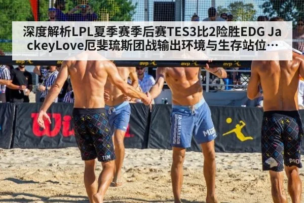深度解析LPL夏季赛季后赛TES3比2险胜EDG JackeyLove厄斐琉斯团战输出环境与生存站位复盘