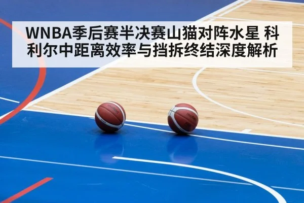 WNBA季后赛半决赛山猫对阵水星 科利尔中距离效率与挡拆终结深度解析