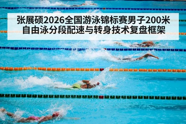 张展硕2026全国游泳锦标赛男子200米自由泳分段配速与转身技术复盘框架 | kaiyun