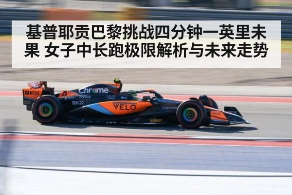 基普耶贡巴黎挑战四分钟一英里未果 女子中长跑极限解析与未来走势