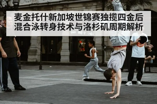麦金托什新加坡世锦赛独揽四金后混合泳转身技术与洛杉矶周期解析